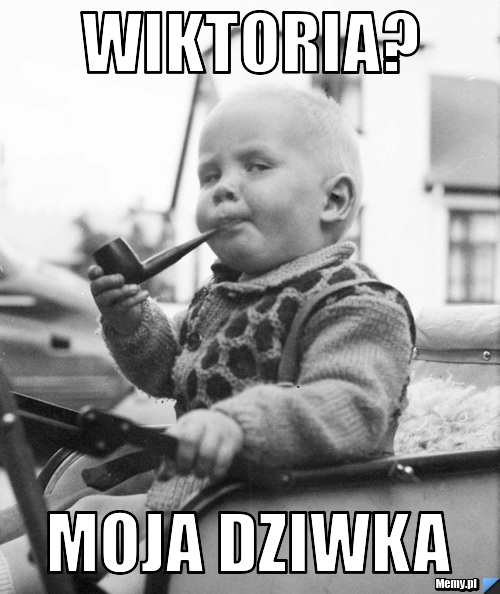 Wiktoria? moja dziwka