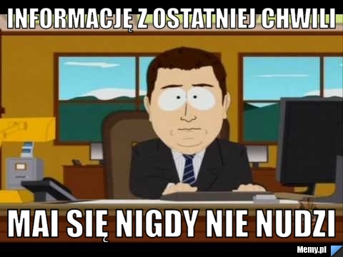 Informację z ostatniej chwili Mai się nigdy nie nudzi