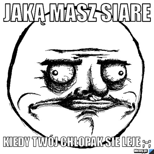 Jaką masz siare  kiedy twój chłopak sie leje ;-;