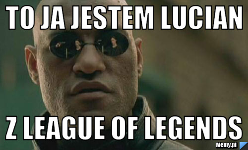 To ja jestem lucian z league of legends