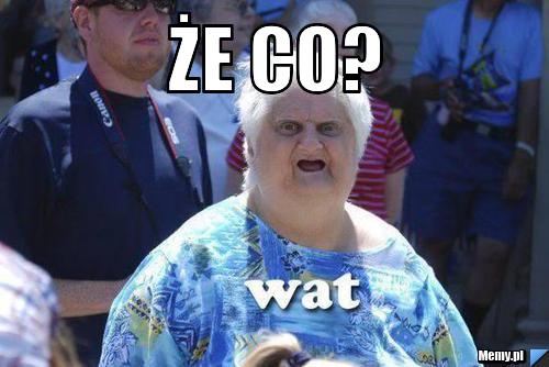 Że CO? 