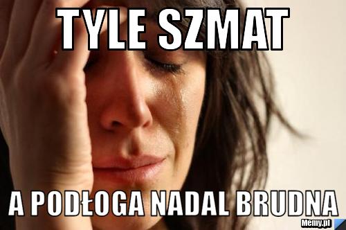 Tyle szmat  a podłoga nadal brudna