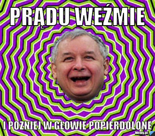 Prądu weźmie i pozniej w głowie popierdolone 