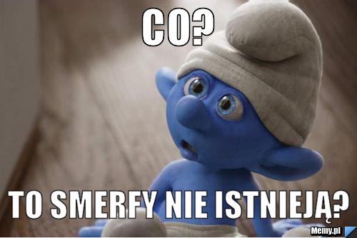 Co? To smerfy nie istnieją?