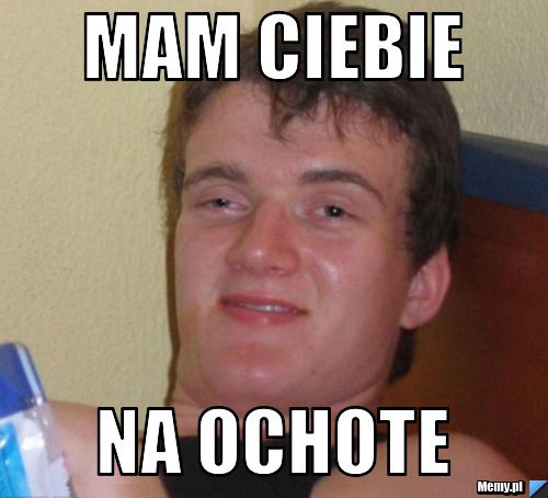 Mam ciebie na ochote