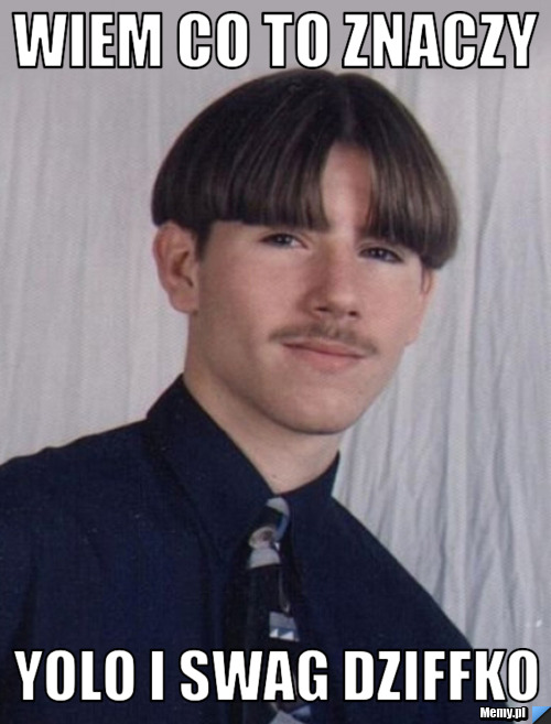Wiem co to znaczy yolo i swag dziffko