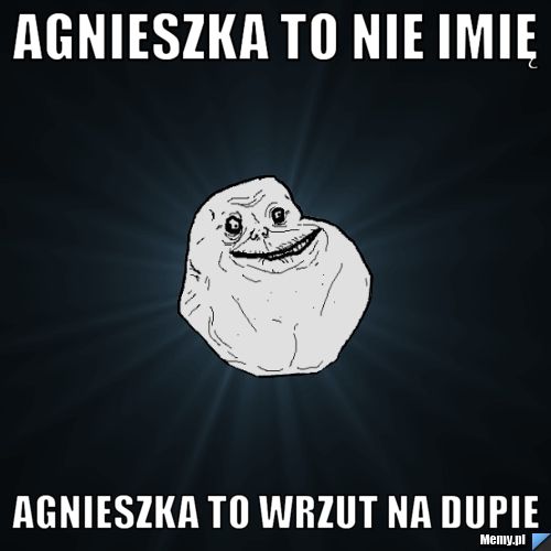 Agnieszka to nie imię Agnieszka to wrzut na dupie