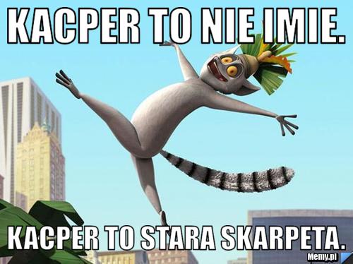 Kacper to nie imie. Kacper to stara skarpeta.