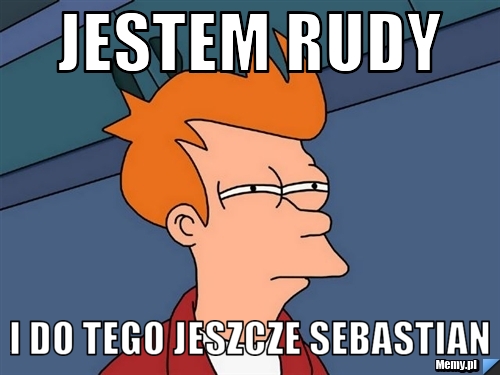 Jestem Rudy i do tego jeszcze Sebastian