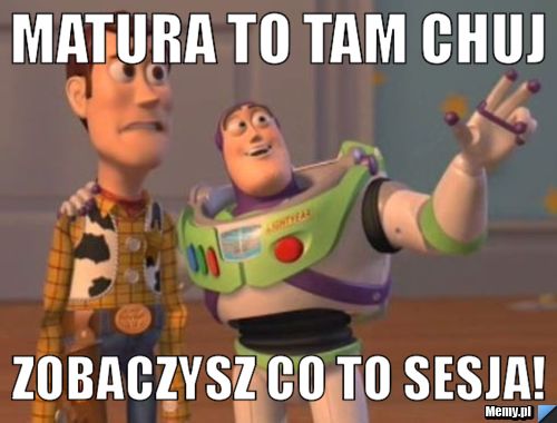 Matura to tam chuj Zobaczysz co to sesja!