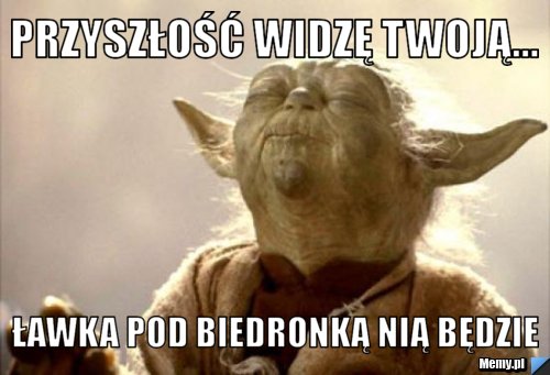Przyszłość widzę twoją... ławka pod biedronką nią będzie