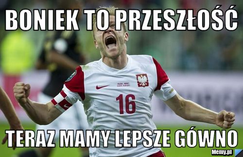 Boniek to przeszłość teraz mamy lepsze gówno