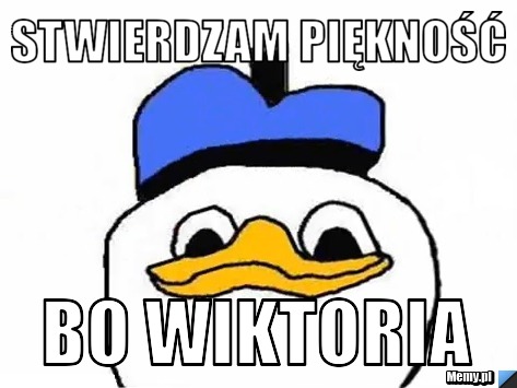 Stwierdzam piękność  bo Wiktoria