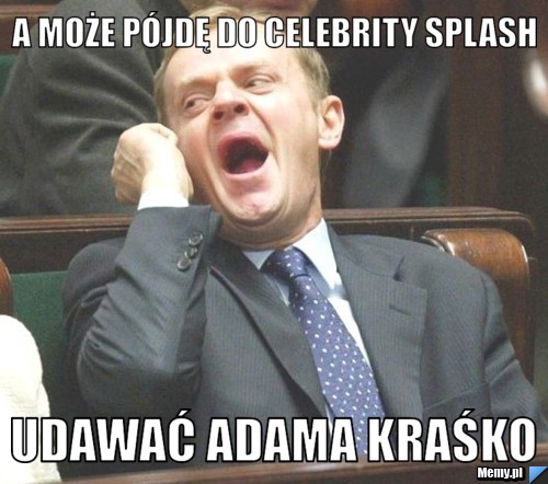 A może pójdę do Celebrity Splash Udawać Adama Kraśko
