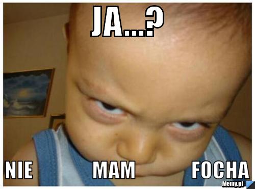 Ja...? nie               mam              focha