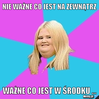 Nie ważne co jest na zewnątrz ważne co jest w środku ...