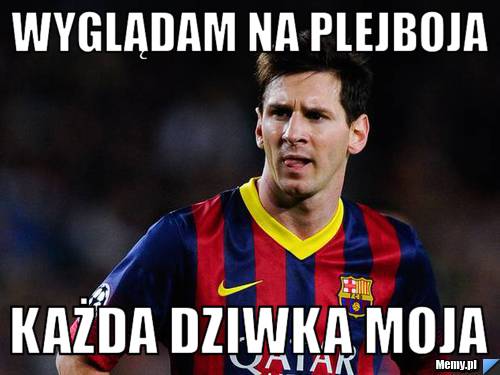 Wyglądam na plejboja każda dziwka moja