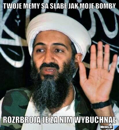 Twoje memy sa słabe jak moje bomby rozrbroją je za nim wybuchnął