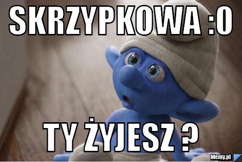 Skrzypkowa :0 ty żyjesz ? 
