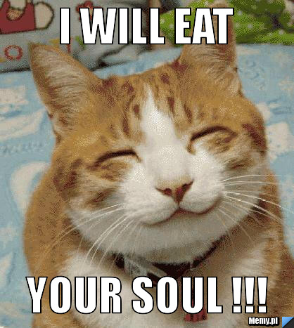 I will eat YOUR SOUL !!!