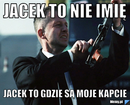 Jacek to nie imię jacek to gdzie są moje kapcie