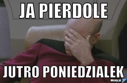 Ja pierdole jutro poniedzialek