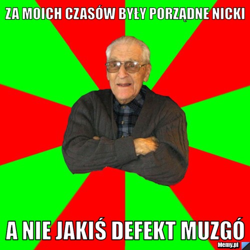 Za moich czasów były porządne nicki a nie jakiś defekt muzgó