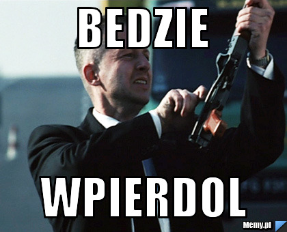 Bedzie wpierdol
