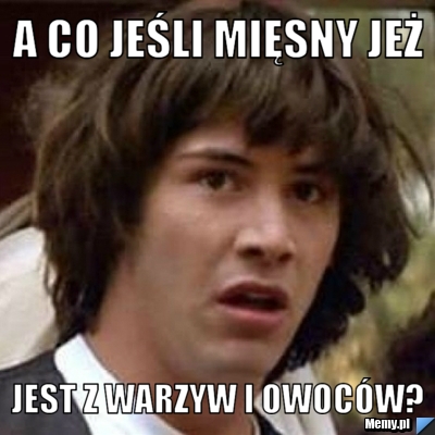 A co jeśli mięsny jeż jest z warzyw i owoców?