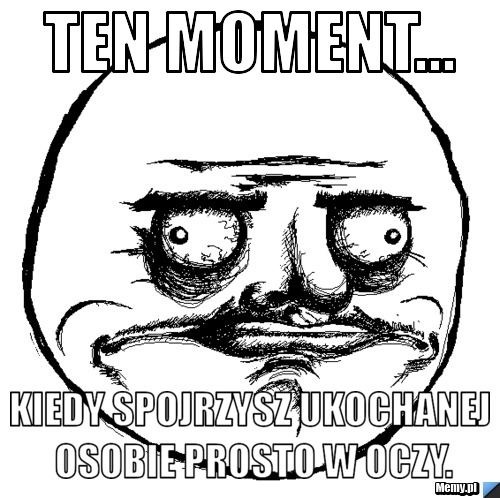 TEN MOMENT... KIEDY SPOJRZYSZ UKOCHANEJ OSOBIE PROSTO W OCZY.