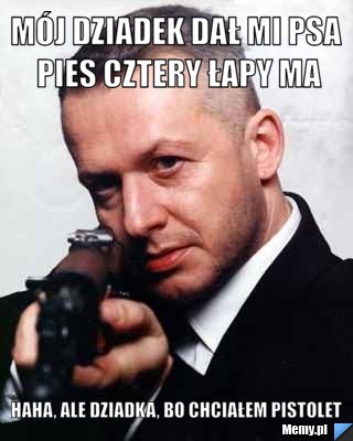 Mój Dziadek Dał mi Psa Pies Cztery Łapy Ma Haha, Ale Dziadka, Bo chciałem Pistolet