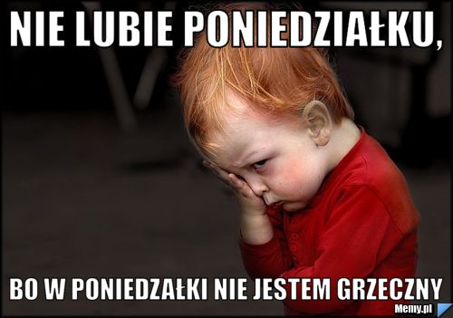 Nie lubie poniedziałku, bo w poniedzałki nie jestem grzeczny