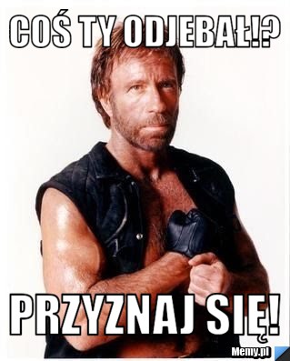 Coś Ty odjebał!? Przyznaj się!