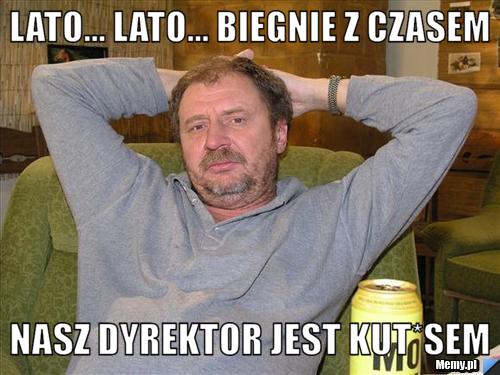 Lato... lato... biegnie z czasem nasz dyrektor jest kut*sem