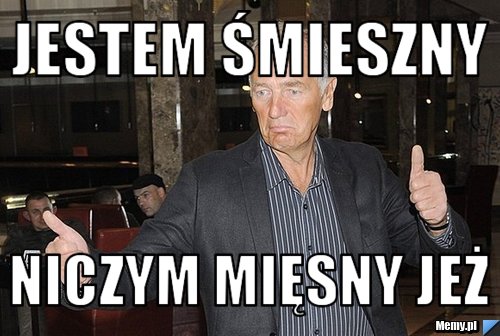 JESTEM ŚMIESZNY NICZYM MIĘSNY JEŻ