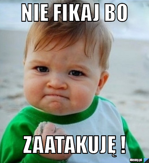 Nie fikaj bo zaatakuję !