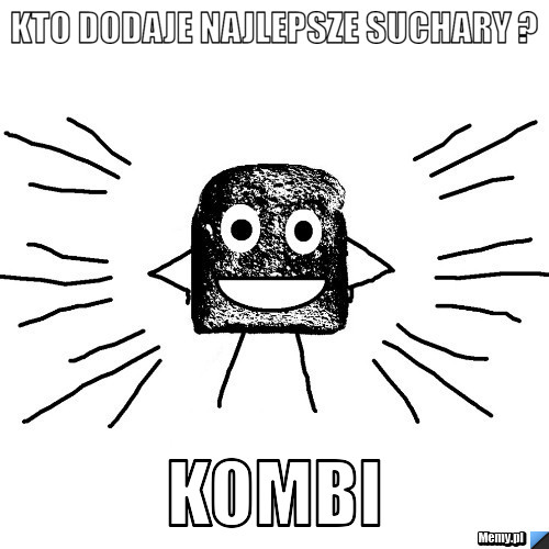 Kto dodaje najlepsze suchary ? kombi