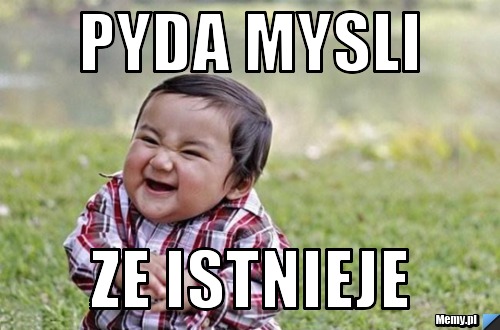 Pyda mysli ze istnieje