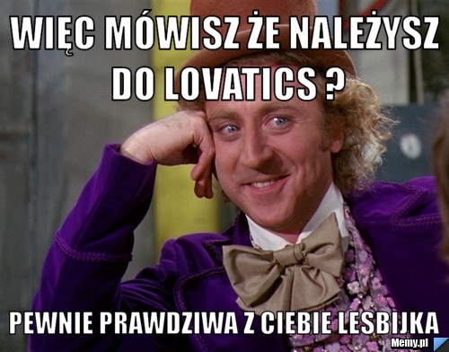 Więc mówisz że należysz do Lovatics ? Pewnie prawdziwa z ciebie lesbijka