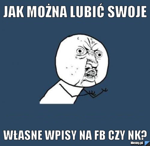 Jak można lubić swoje własne wpisy na FB czy NK?