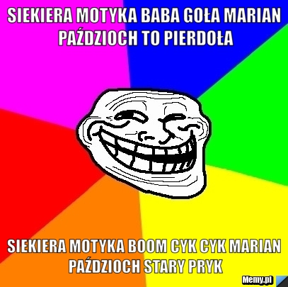 Siekiera motyka baba goła Marian Paździoch to pierdoła Siekiera motyka boom cyk cyk marian paździoch stary pryk
