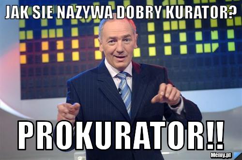 Jak sie nazywa dobry kurator? Prokurator!!