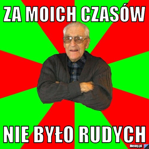 Za moich czas&oacute;w nie było rudych