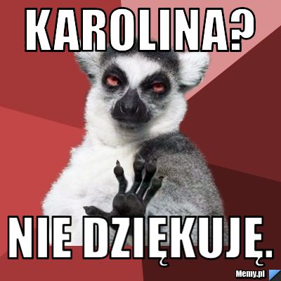 KAROLINA? NIE DZIĘKUJĘ.