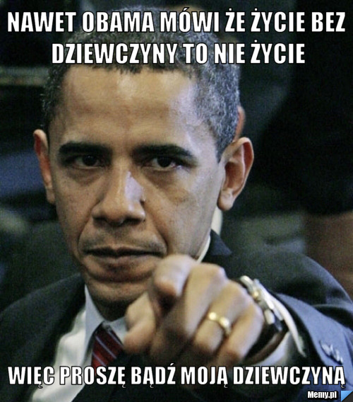 Nawet Obama m&oacute;wi że życie bez dziewczyny to nie życie więc proszę bądź moją dziewczyną