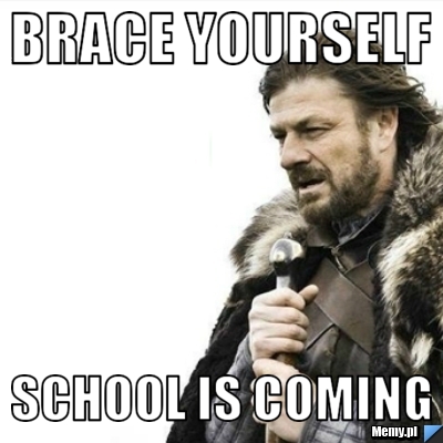 Brace yourself School is coming