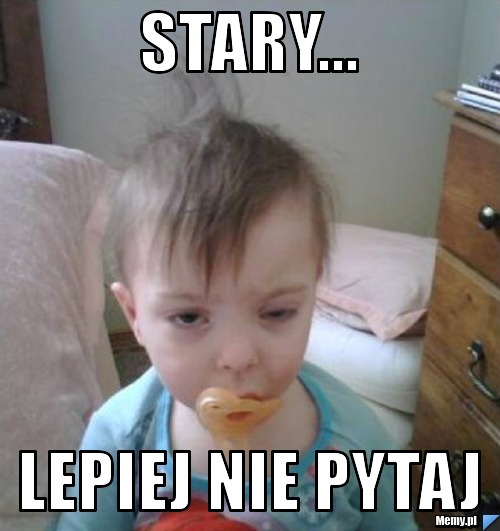 Nie Pytaj Mnie Wiem Tyle Co I Ty Perfect Stary... Lepiej nie pytaj - Memy.pl