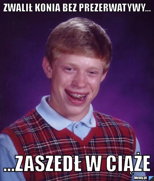 Zwalił konia bez prezerwatywy... ...zaszedł w ciąże