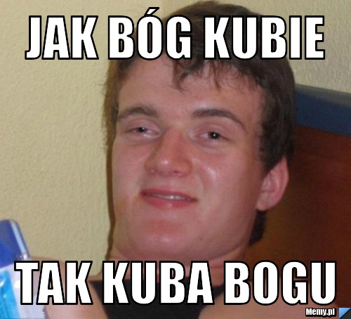 Jak bóg kubie  tak kuba bogu