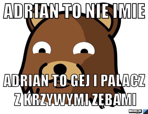Adrian to nie imie Adrian to gej i palacz z krzywymi zębami